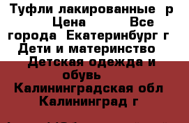 Туфли лакированные, р.25 › Цена ­ 150 - Все города, Екатеринбург г. Дети и материнство » Детская одежда и обувь   . Калининградская обл.,Калининград г.